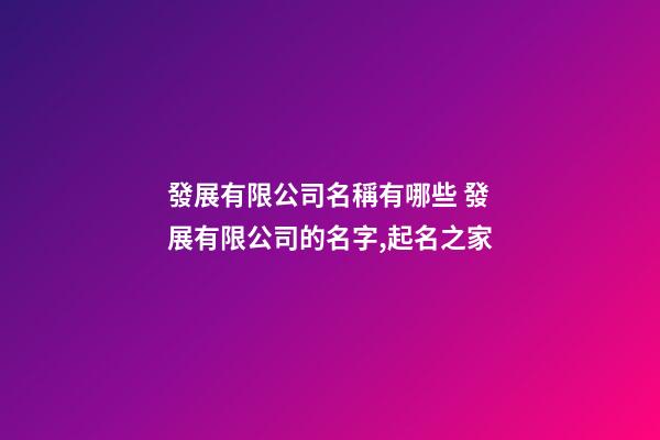 發展有限公司名稱有哪些 發展有限公司的名字,起名之家-第1張-公司起名-玄機派